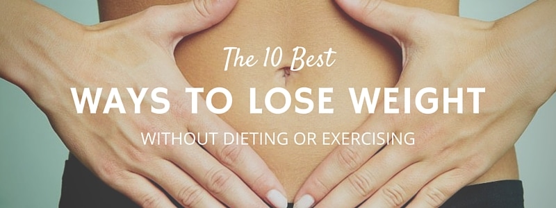 The 10 Best Ways to Lose Weight Without Dieting or Exercising