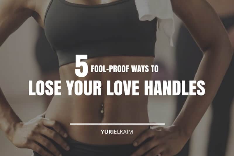 How to Lose Your Love Handles 5 Fool Proof Ways Yuri Elkaim